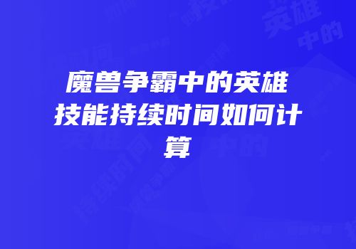 魔兽争霸中的英雄技能持续时间如何计算