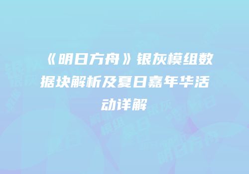 《明日方舟》银灰模组数据块解析及夏日嘉年华活动详解