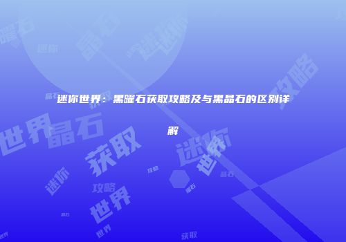 迷你世界：黑曜石获取攻略及与黑晶石的区别详解