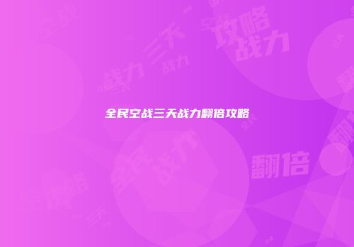 全民空战三天战力翻倍攻略
