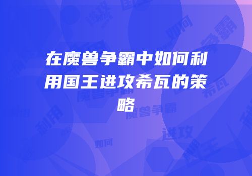 在魔兽争霸中如何利用国王进攻希瓦的策略
