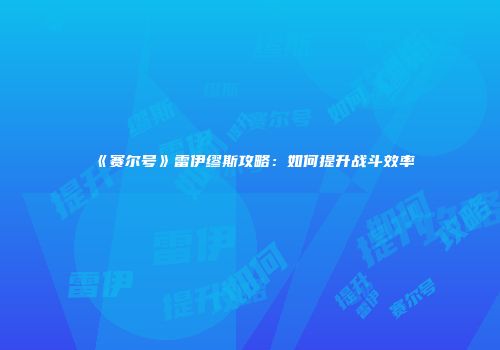 《赛尔号》雷伊缪斯攻略：如何提升战斗效率