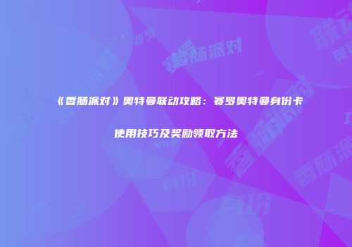 《香肠派对》奥特曼联动攻略：赛罗奥特曼身份卡使用技巧及奖励领取方法