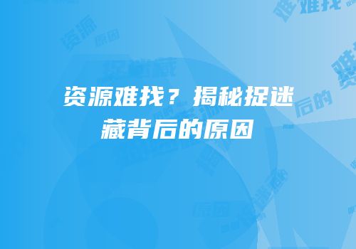 资源难找？揭秘捉迷藏背后的原因