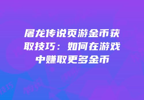 屠龙传说页游金币获取技巧：如何在游戏中赚取更多金币