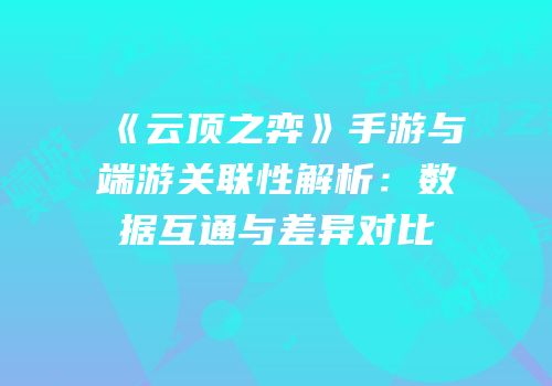 《云顶之弈》手游与端游关联性解析：数据互通与差异对比