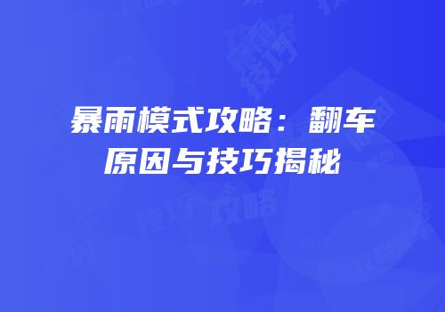 暴雨模式攻略：翻车原因与技巧揭秘
