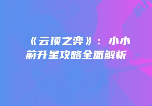 《云顶之弈》：小小蔚升星攻略全面解析