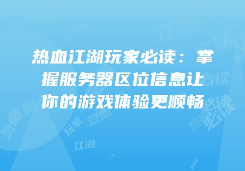 热血江湖玩家必读：掌握服务器区位信息让你的游戏体验更顺畅