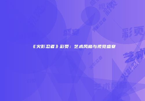 《火影忍者》彩页：艺术风格与视觉盛宴