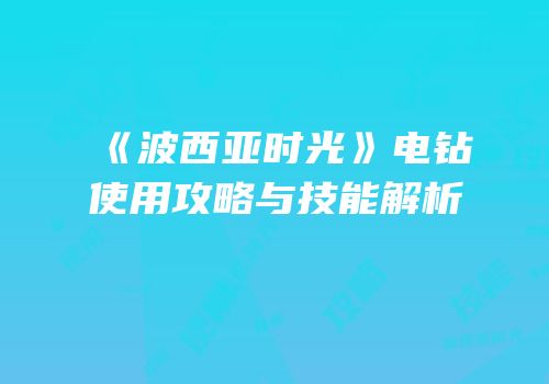 《波西亚时光》电钻使用攻略与技能解析
