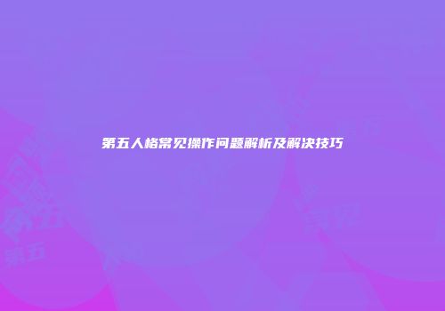 第五人格常见操作问题解析及解决技巧
