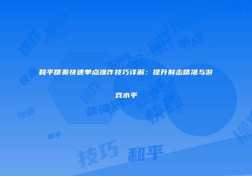 和平精英快速单点操作技巧详解：提升射击精准与游戏水平