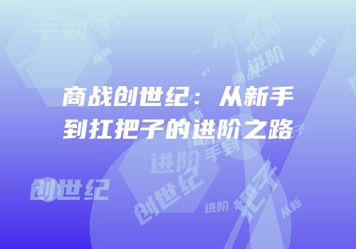 商战创世纪：从新手到扛把子的进阶之路
