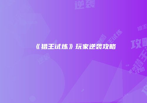 《猎王试炼》玩家逆袭攻略