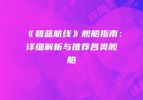 《碧蓝航线》舰船指南：详细解析与推荐各类舰船