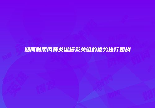 如何利用风暴英雄爆发英雄的优势进行团战