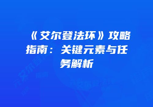 《艾尔登法环》攻略指南：关键元素与任务解析