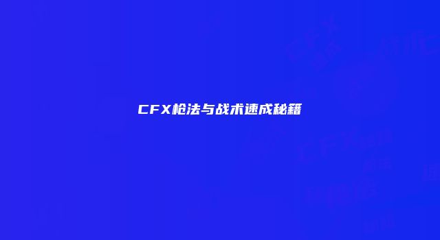 CFX枪法与战术速成秘籍