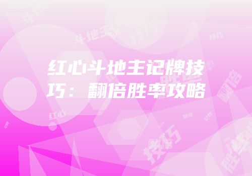 红心斗地主记牌技巧：翻倍胜率攻略