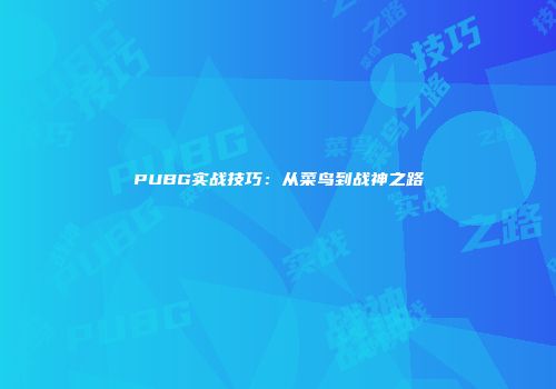 PUBG实战技巧：从菜鸟到战神之路