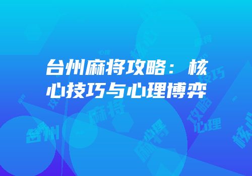 台州麻将攻略：核心技巧与心理博弈