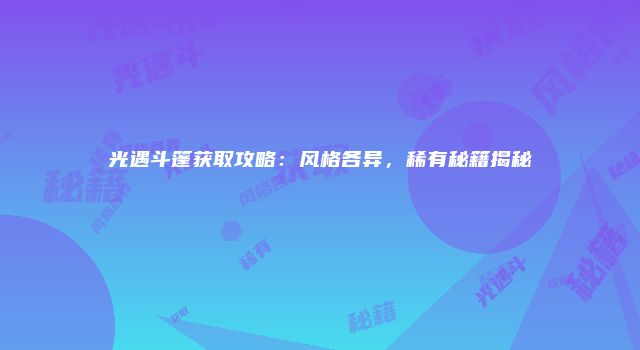 光遇斗篷获取攻略：风格各异，稀有秘籍揭秘