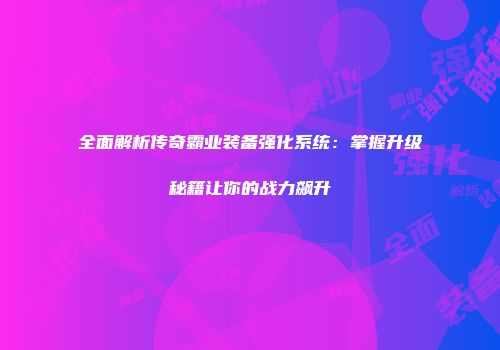 全面解析传奇霸业装备强化系统：掌握升级秘籍让你的战力飙升