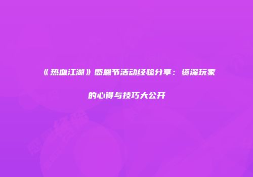 《热血江湖》感恩节活动经验分享：资深玩家的心得与技巧大公开