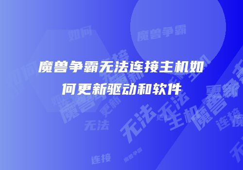 魔兽争霸无法连接主机如何更新驱动和软件