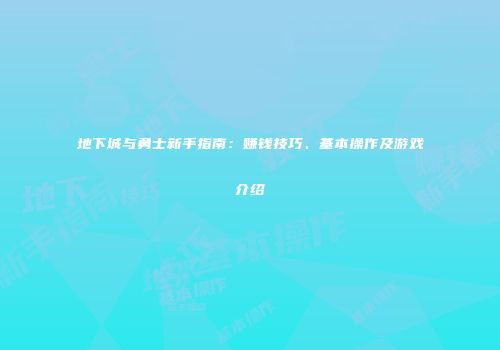 地下城与勇士新手指南：赚钱技巧、基本操作及游戏介绍