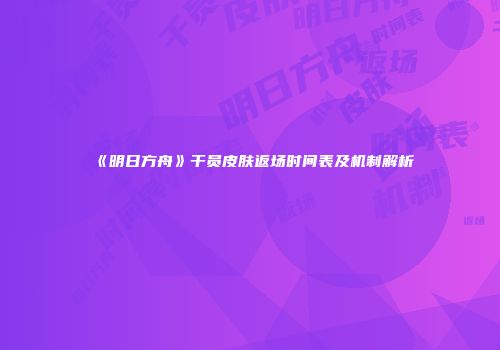 《明日方舟》干员皮肤返场时间表及机制解析