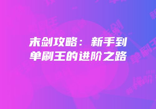 末剑攻略：新手到单刷王的进阶之路