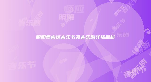 阴阳师应援音乐节及音乐剧详情解析