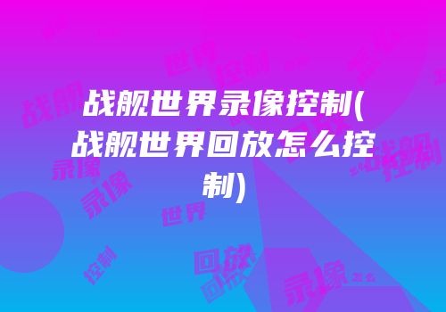 战舰世界录像控制(战舰世界回放怎么控制)