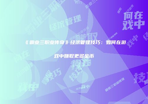 《霸业三职业传奇》经济管理技巧：如何在游戏中赚取更多金币