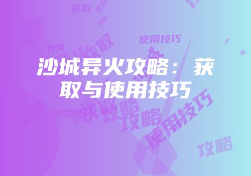 沙城异火攻略：获取与使用技巧