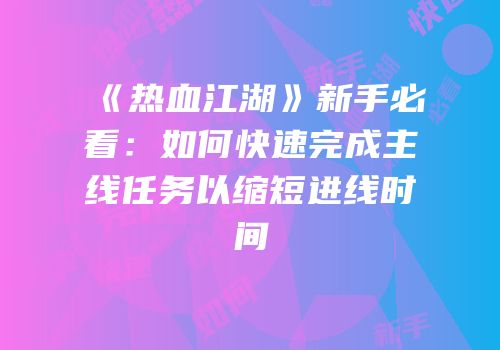 《热血江湖》新手必看：如何快速完成主线任务以缩短进线时间