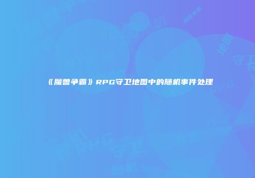 《魔兽争霸》RPG守卫地图中的随机事件处理