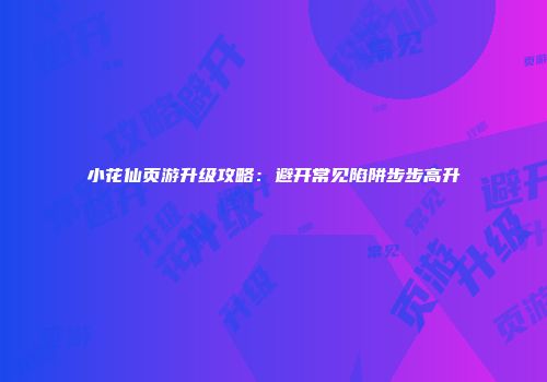 小花仙页游升级攻略：避开常见陷阱步步高升