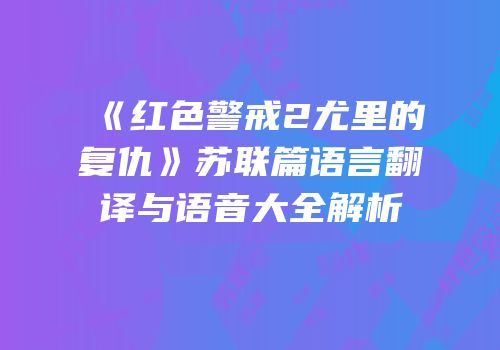 《红色警戒2尤里的复仇》苏联篇语言翻译与语音大全解析