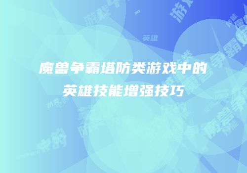 魔兽争霸塔防类游戏中的英雄技能增强技巧