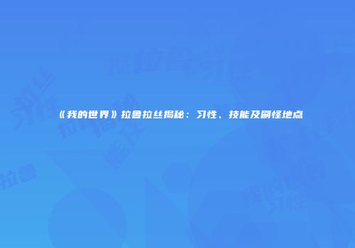 《我的世界》拉鲁拉丝揭秘：习性、技能及刷怪地点