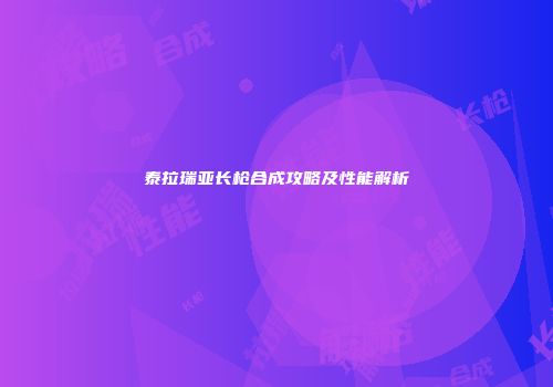 泰拉瑞亚长枪合成攻略及性能解析