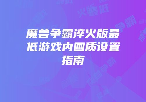 魔兽争霸淬火版最低游戏内画质设置指南
