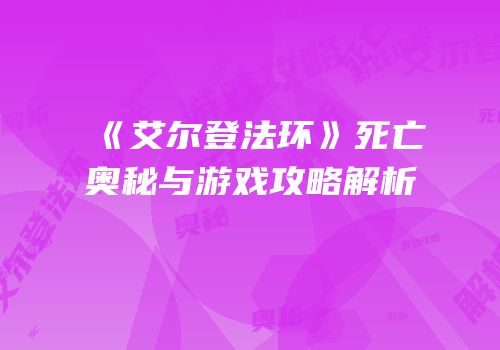 《艾尔登法环》死亡奥秘与游戏攻略解析
