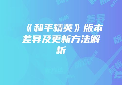 《和平精英》版本差异及更新方法解析