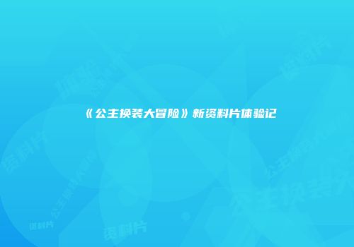 《公主换装大冒险》新资料片体验记
