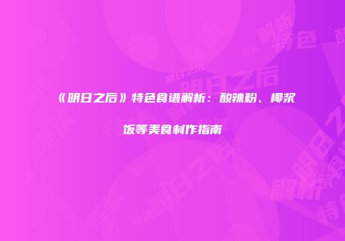 《明日之后》特色食谱解析：酸辣粉、椰浆饭等美食制作指南