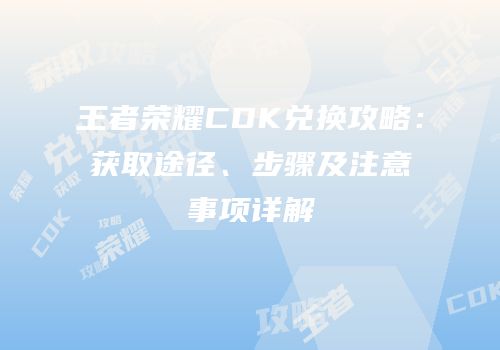 王者荣耀CDK兑换攻略：获取途径、步骤及注意事项详解